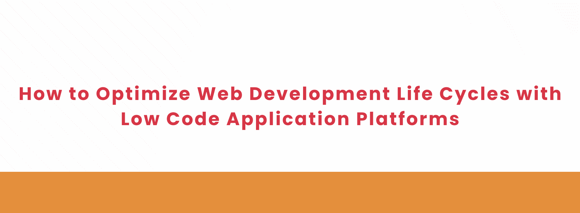 How to Optimize Web Development Life Cycles with Low Code Application Platforms