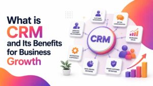 What is CRM and Its Benefits for Business Growth